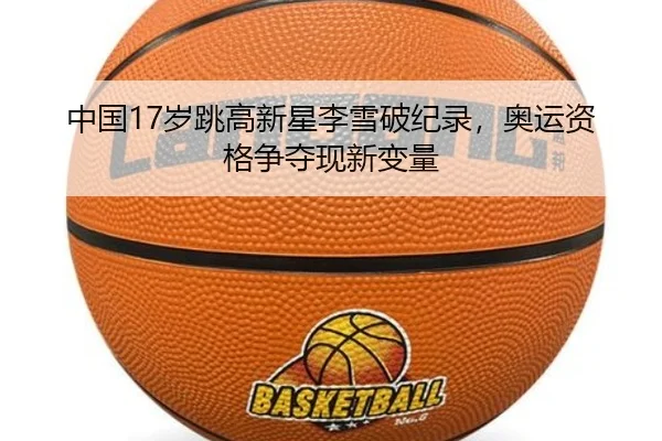 中国17岁跳高新星李雪破纪录，奥运资格争夺现新变量